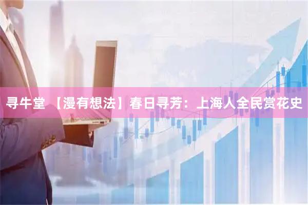 寻牛堂 【漫有想法】春日寻芳：上海人全民赏花史