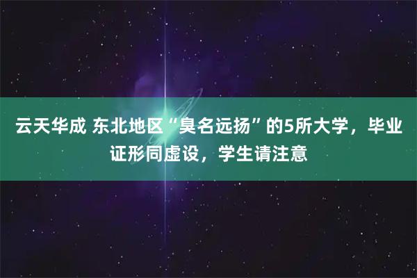 云天华成 东北地区“臭名远扬”的5所大学，毕业证形同虚设，学生请注意