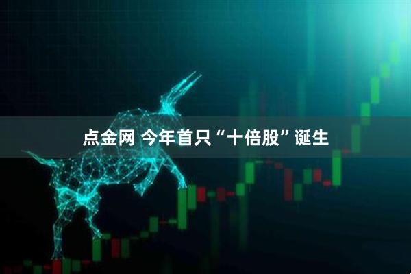 点金网 今年首只“十倍股”诞生