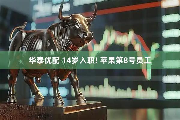 华泰优配 14岁入职! 苹果第8号员工
