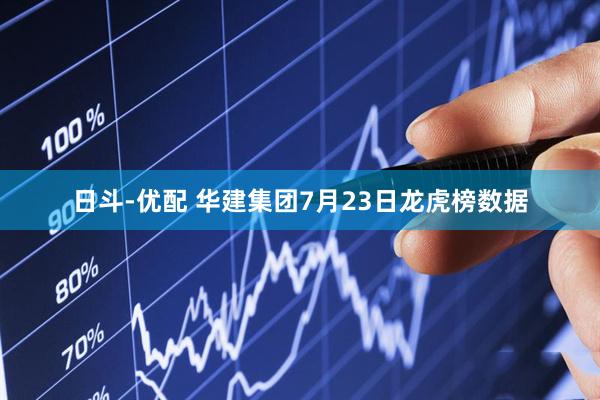 日斗-优配 华建集团7月23日龙虎榜数据